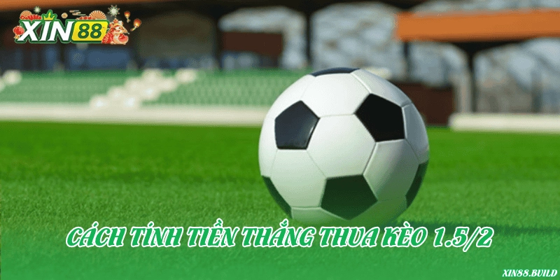 Cách tính tiền thắng thua kèo 1.5/2