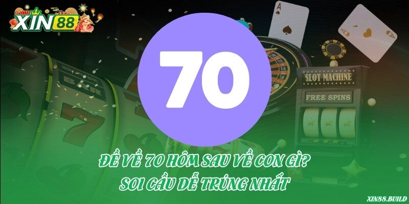 Đề về 70 hôm sau về con gì? Soi cầu dễ trúng nhất