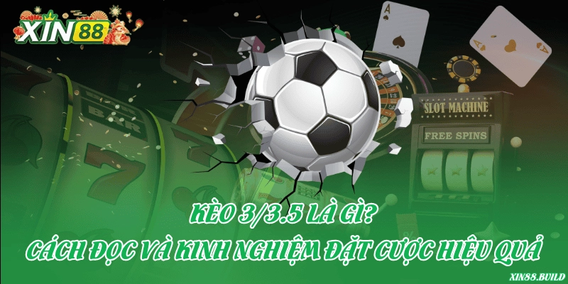 Kèo 3/3.5 là gì? Cách đọc và kinh nghiệm đặt cược hiệu quả