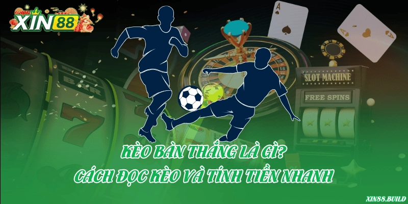 Kèo bàn thắng là gì? Cách đọc kèo và tính tiền nhanh