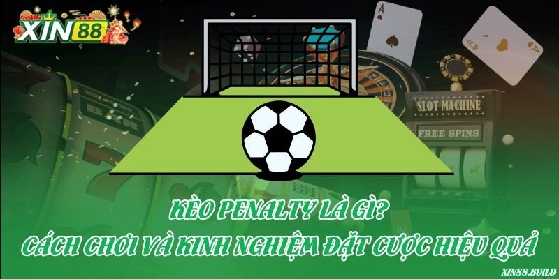 Kèo penalty là gì? Cách chơi và kinh nghiệm đặt cược hiệu quả