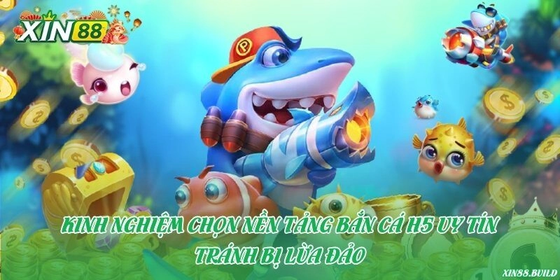 Kinh nghiệm chọn nền tảng bắn cá H5 uy tín – Tránh bị lừa đảo