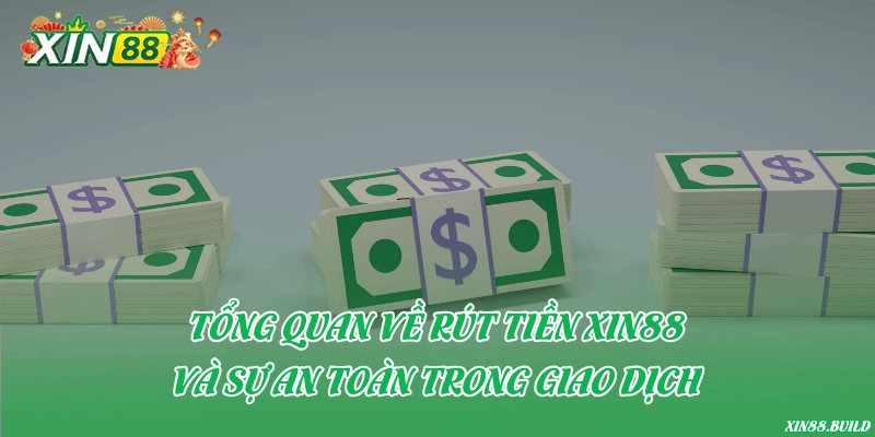 Tổng quan về rút tiền Xin88 và sự an toàn trong giao dịch