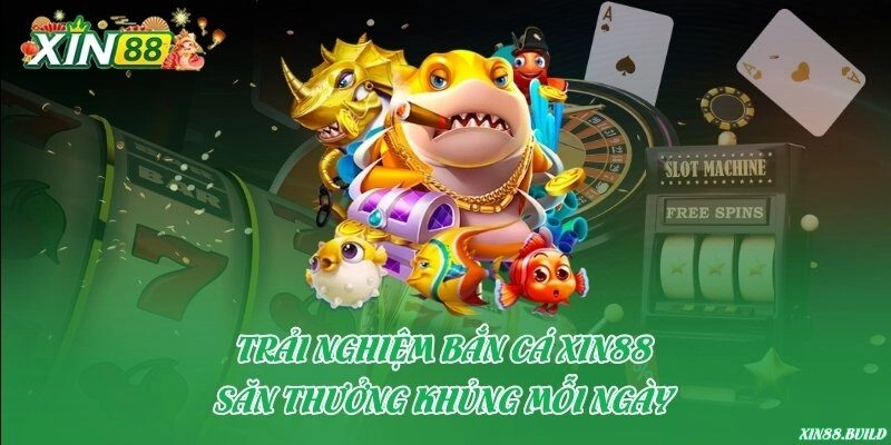 Trải nghiệm bắn cá Xin88 – Săn thưởng khủng mỗi ngày